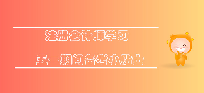 注冊(cè)會(huì)計(jì)師學(xué)習(xí)，五一期間備考小貼士