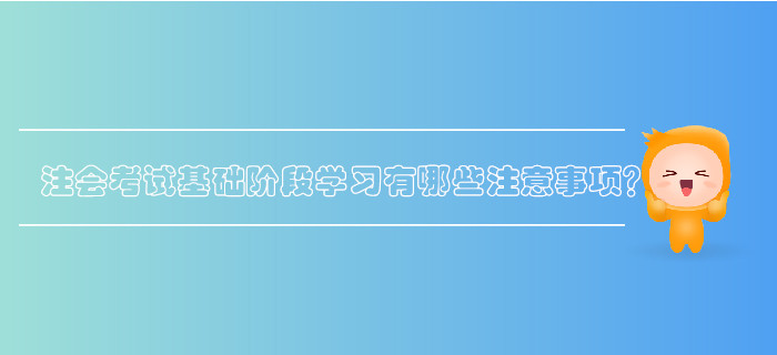 注會(huì)考試基礎(chǔ)階段學(xué)習(xí)有哪些注意事項(xiàng)？