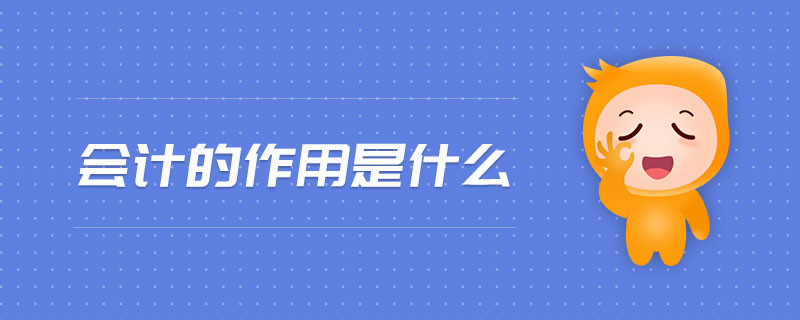 會計的作用是什么 會計的作用是什么