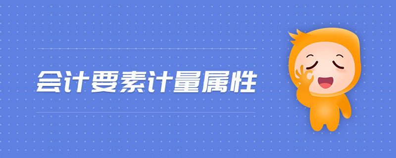 會(huì)計(jì)要素計(jì)量屬性
