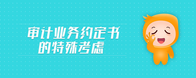 審計(jì)業(yè)務(wù)約定書的特殊考慮 審計(jì)業(yè)務(wù)約定書的特殊考慮