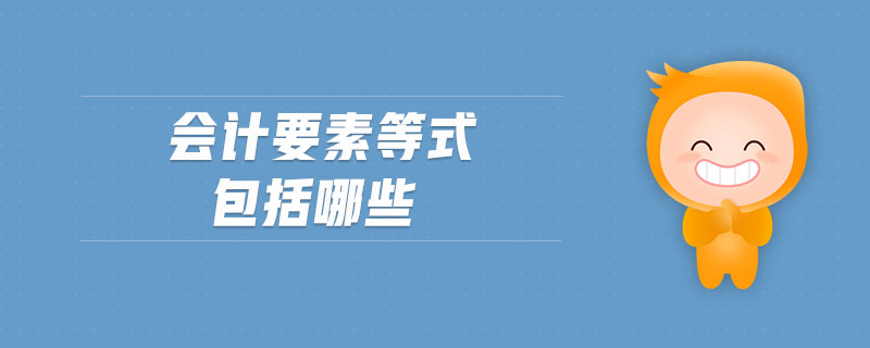 會(huì)計(jì)要素等式包括哪些 會(huì)計(jì)要素等式包括哪些