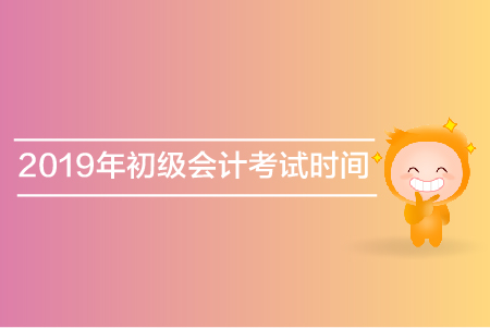 2019年南昌初級會計考試時間是哪天？