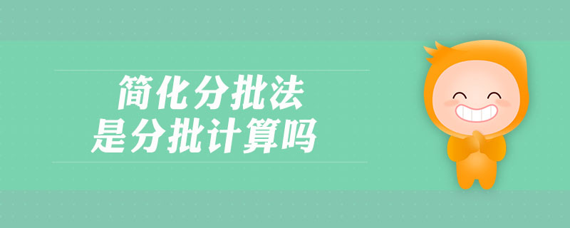 簡化分批法是分批計算嗎 簡化分批法是分批計算嗎