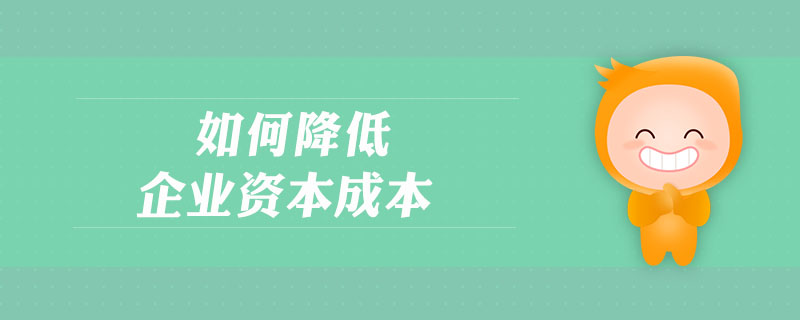 如何降低企業(yè)資本成本
