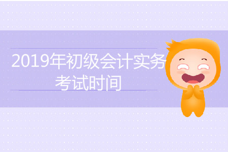 2019年初級(jí)會(huì)計(jì)實(shí)務(wù)考試時(shí)間是怎么安排的？