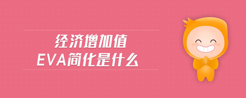 經(jīng)濟(jì)增加值eva簡(jiǎn)化是什么 經(jīng)濟(jì)增加值eva簡(jiǎn)化是什么