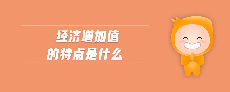 經(jīng)濟增加值的特點是什么 經(jīng)濟增加值的特點是什么