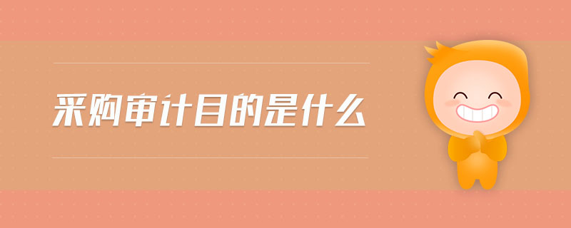 采購審計目的是什么 采購審計目的是什么