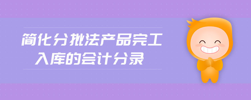 簡化分批法產(chǎn)品完工入庫的會計分錄