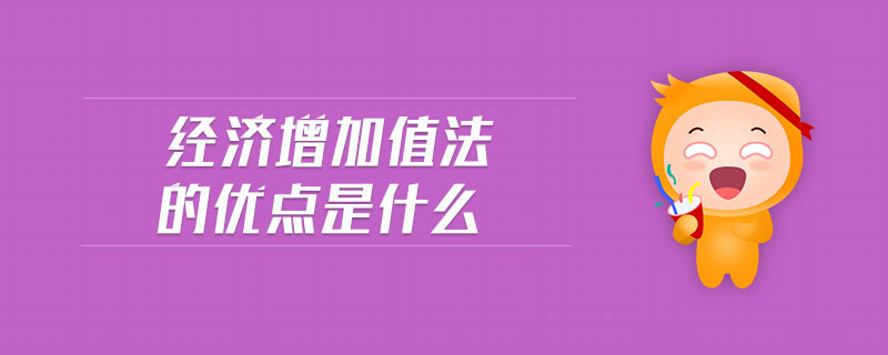 經(jīng)濟(jì)增加值法的優(yōu)點(diǎn)是什么 經(jīng)濟(jì)增加值法的優(yōu)點(diǎn)是什么