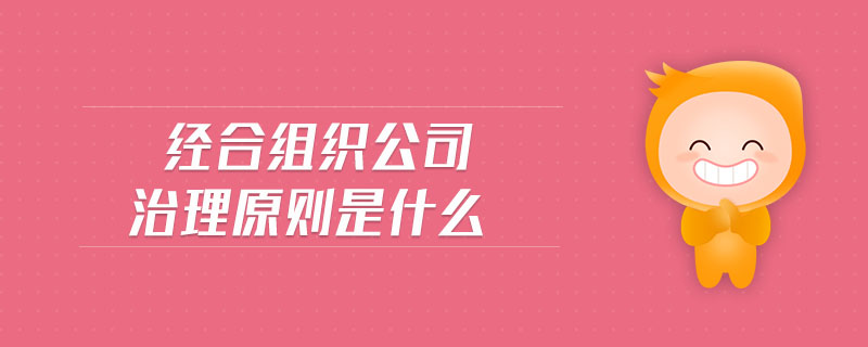 經(jīng)合組織公司治理原則是什么 經(jīng)合組織公司治理原則是什么
