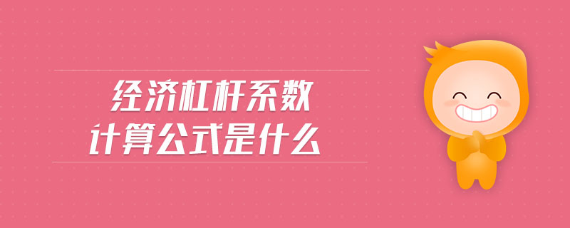經(jīng)濟杠桿系數(shù)計算公式是什么 經(jīng)濟杠桿系數(shù)計算公式是什么