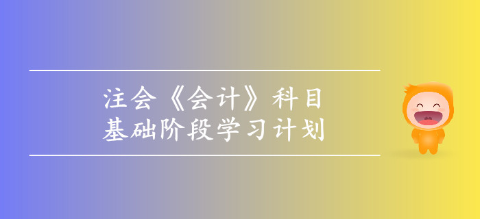 2019年注會《會計(jì)》基礎(chǔ)階段學(xué)習(xí)計(jì)劃