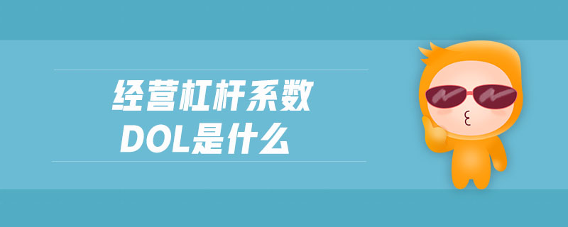 經(jīng)營杠桿系數(shù)dol是什么 經(jīng)營杠桿系數(shù)dol是什么