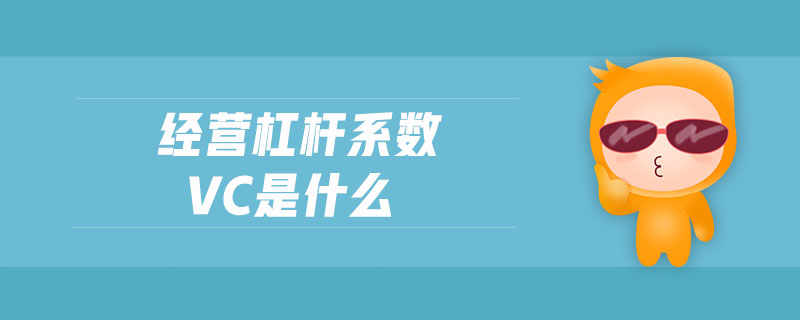 經(jīng)營杠桿系數(shù)vc是什么 經(jīng)營杠桿系數(shù)vc是什么