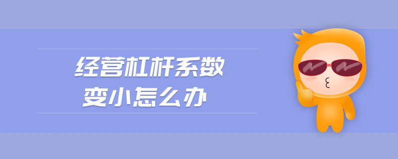 經(jīng)營杠桿系數(shù)變小怎么辦