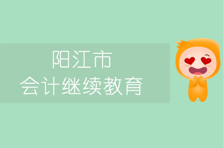 2019年陽江市會(huì)計(jì)繼續(xù)教育規(guī)則概述 2019年陽江市會(huì)計(jì)繼續(xù)教育規(guī)則概述