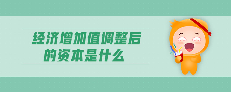 經(jīng)濟(jì)增加值調(diào)整后的資本是什么