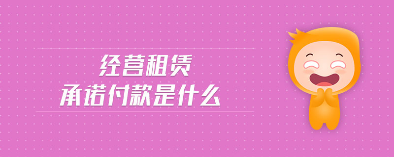 經(jīng)營(yíng)租賃承諾付款是什么 經(jīng)營(yíng)租賃承諾付款是什么