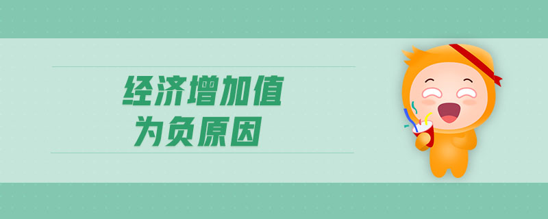 經(jīng)濟(jì)增加值為負(fù)原因