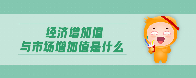 經(jīng)濟(jì)增加值與市場增加值是什么