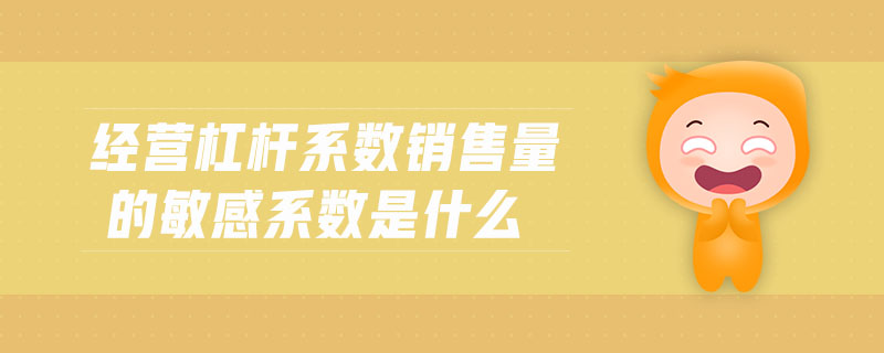 經營杠桿系數銷售量的敏感系數是什么 經營杠桿系數銷售量的敏感系數是什么