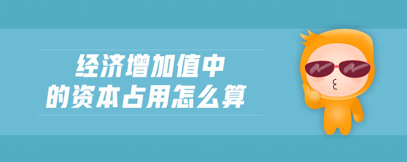 經(jīng)濟(jì)增加值中的資本占用怎么算