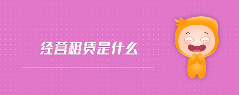 經(jīng)營(yíng)租賃是什么 經(jīng)營(yíng)租賃是什么
