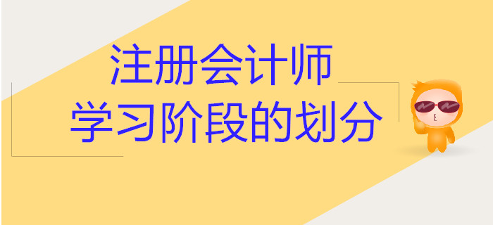 注冊會計(jì)師各學(xué)習(xí)階段的劃分