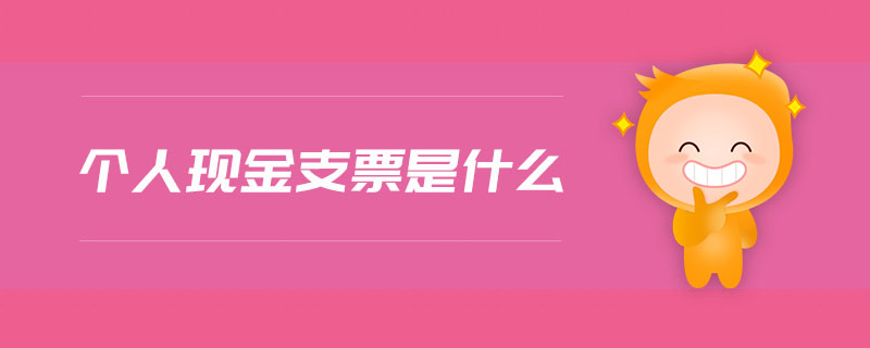 個(gè)人現(xiàn)金支票是什么 個(gè)人現(xiàn)金支票是什么