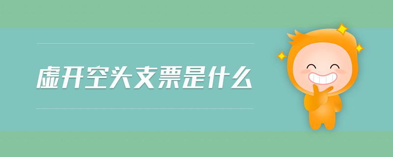 虛開空頭支票是什么 虛開空頭支票是什么