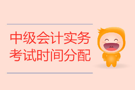 中級會計實(shí)務(wù)考試時間分配是什么?
