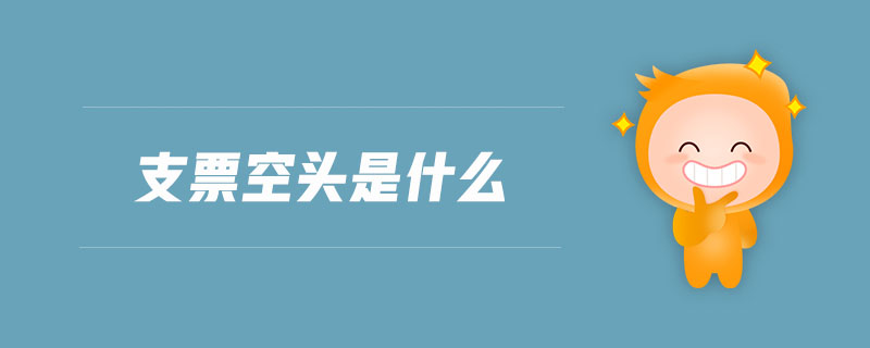 支票空頭是什么 支票空頭是什么