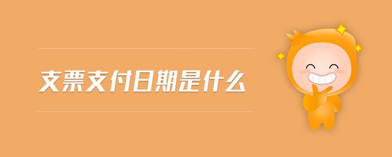 支票支付日期是什么 支票支付日期是什么