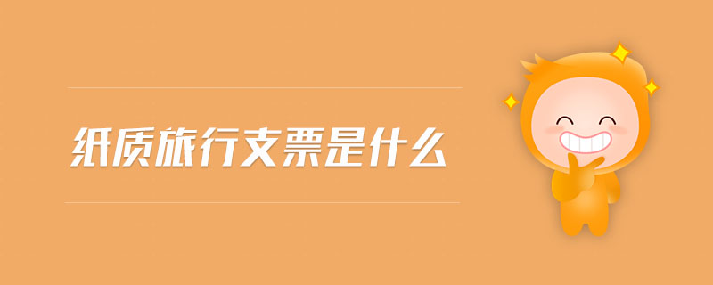 紙質(zhì)旅行支票是什么