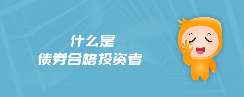 什么是債券合格投資者 什么是債券合格投資者