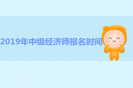 四川2019年中級(jí)經(jīng)濟(jì)師報(bào)名時(shí)間