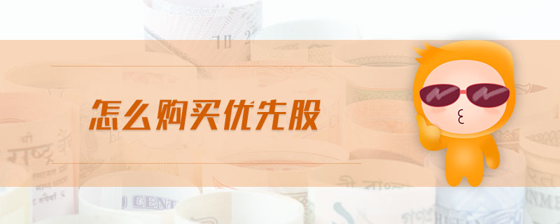 怎么購(gòu)買優(yōu)先股 怎么購(gòu)買優(yōu)先股
