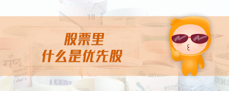 股票里什么是優(yōu)先股 股票里什么是優(yōu)先股