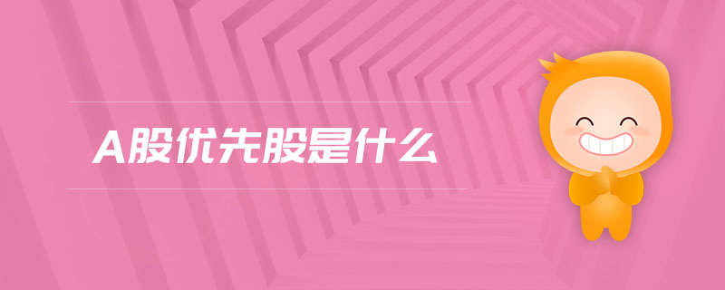 a股優(yōu)先股是什么 a股優(yōu)先股是什么
