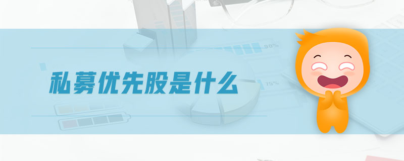 私募優(yōu)先股是什么 私募優(yōu)先股是什么