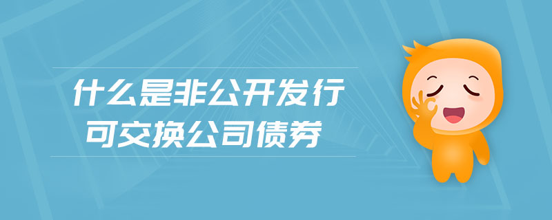 什么是非公開發(fā)行可交換公司債券
