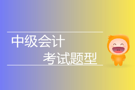 中級(jí)會(huì)計(jì)考試的題型有什么？