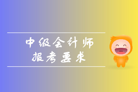 中級會計(jì)師報考要求有哪些？