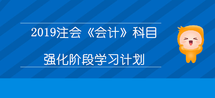 2019年注冊會計師《會計》科目強(qiáng)化階段學(xué)習(xí)計劃
