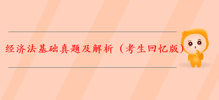 【全】2019年初級會計《經(jīng)濟法基礎》真題解析(考生回憶版) 【全】2019年初級會計《經(jīng)濟法基礎》真題解析(考生回憶版)
