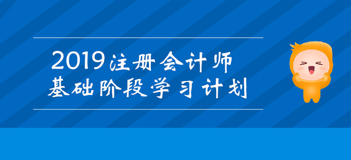 2019年注冊(cè)會(huì)計(jì)師基礎(chǔ)階段學(xué)習(xí)計(jì)劃匯總！