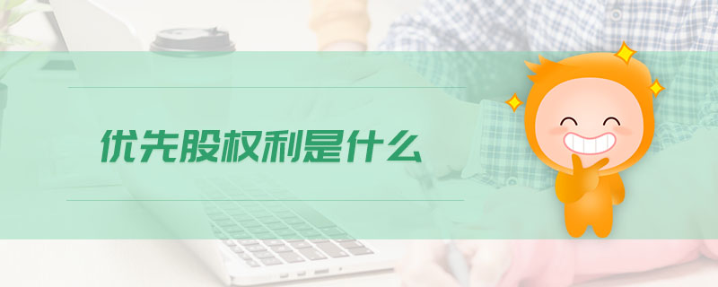 優(yōu)先股權利是什么 優(yōu)先股權利是什么