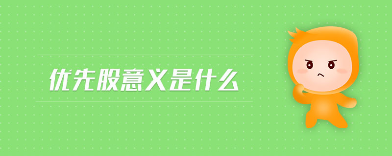優(yōu)先股意義是什么 優(yōu)先股意義是什么